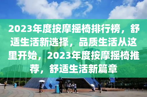 2023年度按摩摇椅排行榜，舒适生活新选择，品质生活从这里开始，2023年度按摩摇椅推荐，舒适生活新篇章