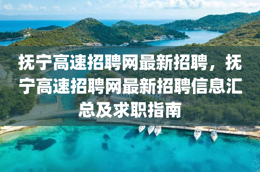 抚宁高速招聘网最新招聘，抚宁高速招聘网最新招聘信息汇总及求职指南