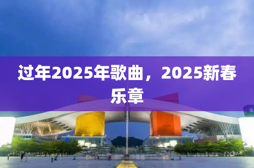 过年2025年歌曲，2025新春乐章