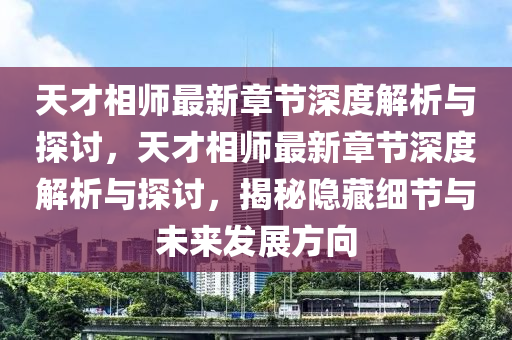 天才相师最新章节深度解析与探讨，天才相师最新章节深度解析与探讨，揭秘隐藏细节与未来发展方向