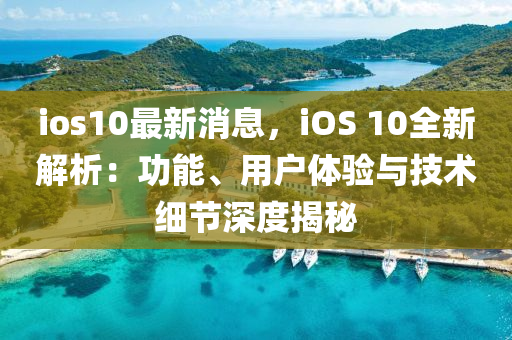 ioses10最新消息，ioses 10全新解析：功能、用户体验与技术细节深度揭秘