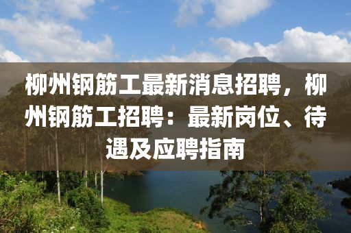 柳州钢筋工最新消息招聘，柳州钢筋工招聘：最新岗位、待遇及应聘指南