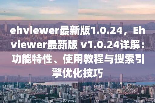 ehviewer最新版1.0.24，Ehviewer最新版 v1.0.24详解：功能特性、使用教程与搜索引擎优化技巧
