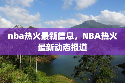 nba热火最新信息，NBA热火最新动态报道