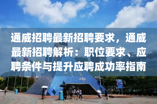 通威招聘最新招聘要求，通威最新招聘解析：职位要求、应聘条件与提升应聘成功率指南