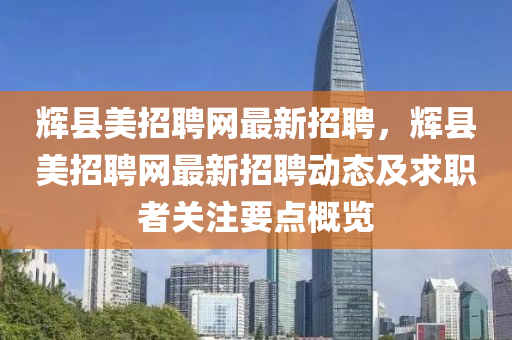 辉县美招聘网最新招聘，辉县美招聘网最新招聘动态及求职者关注要点概览