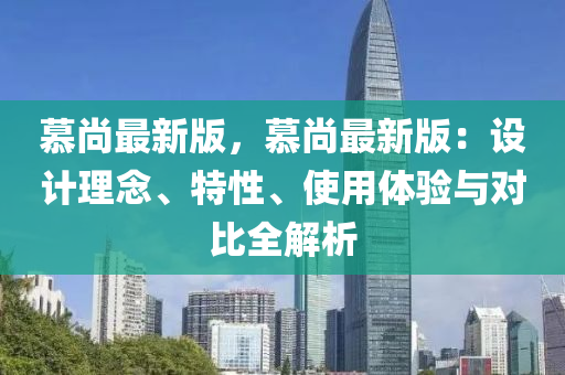 慕尚最新版，慕尚最新版：设计理念、特性、使用体验与对比全解析