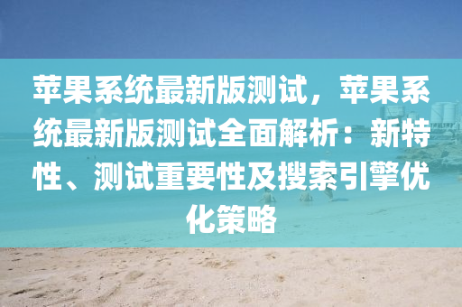 苹果系统最新版测试，苹果系统最新版测试全面解析：新特性、测试重要性及搜索引擎优化策略