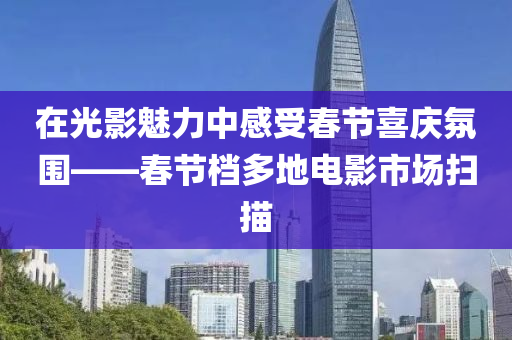 在光影魅力中感受春节喜庆氛围——春节档多地电影市场扫描