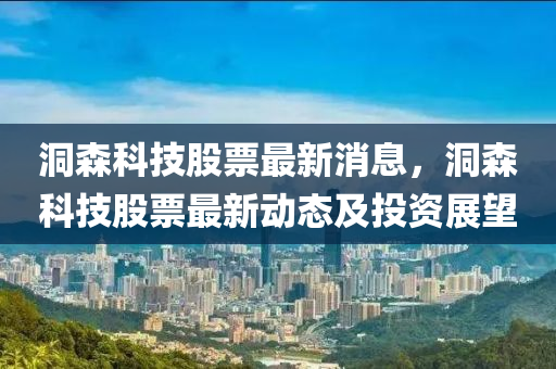 洞森科技股票最新消息，洞森科技股票最新动态及投资展望