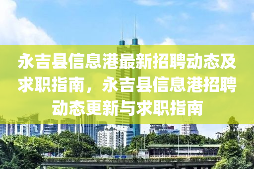 永吉县信息港最新招聘动态及求职指南，永吉县信息港招聘动态更新与求职指南