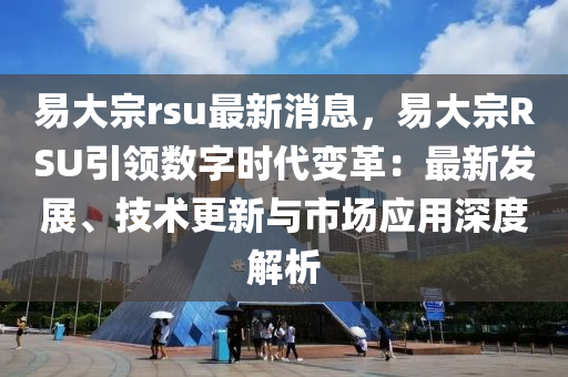 易大宗rsu最新消息，易大宗RSU引领数字时代变革：最新发展、技术更新与市场应用深度解析