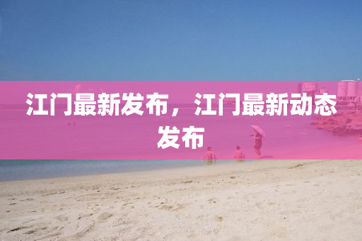 江门最新发布，江门最新动态发布