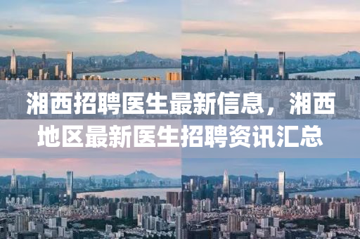 湘西招聘医生最新信息，湘西地区最新医生招聘资讯汇总