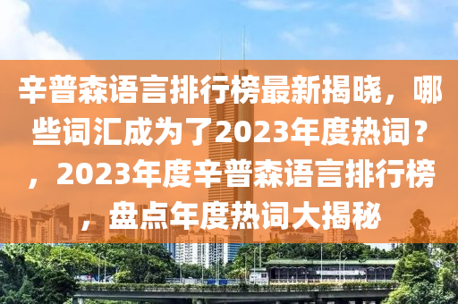 辛普森语言排行榜最新揭晓，哪些词汇成为了2023年度热词？，2023年度辛普森语言排行榜，盘点年度热词大揭秘