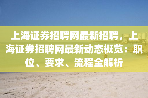 上海证券招聘网最新招聘，上海证券招聘网最新动态概览：职位、要求、流程全解析