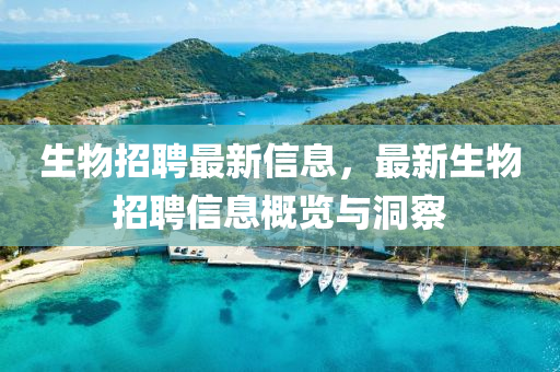 生物招聘最新信息，最新生物招聘信息概览与洞察