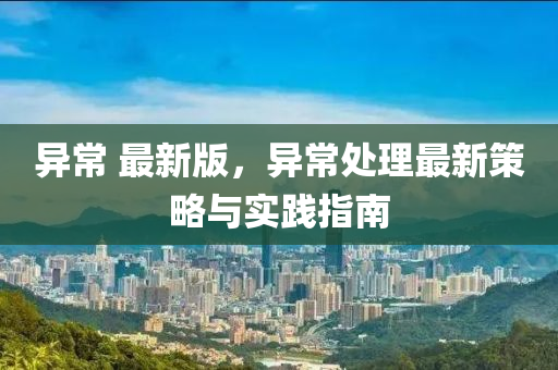 异常 最新版，异常处理最新策略与实践指南