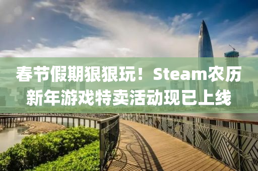 春节假期狠狠玩！Steam农历新年游戏特卖活动现已上线