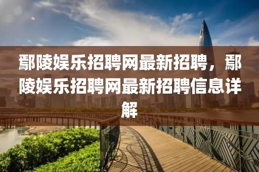 鄢陵娱乐招聘网最新招聘，鄢陵娱乐招聘网最新招聘信息详解