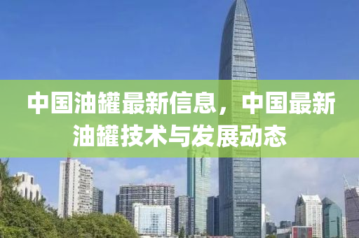 中国油罐最新信息，中国最新油罐技术与发展动态