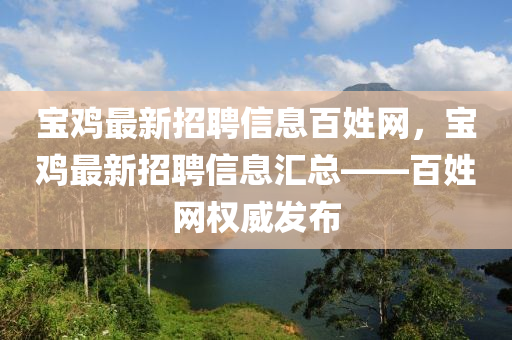 宝鸡最新招聘信息百姓网，宝鸡最新招聘信息汇总——百姓网权威发布