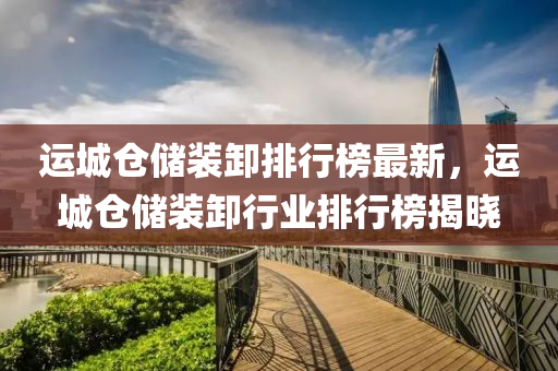运城仓储装卸排行榜最新，运城仓储装卸行业排行榜揭晓
