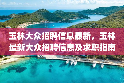 玉林大众招聘信息最新，玉林最新大众招聘信息及求职指南