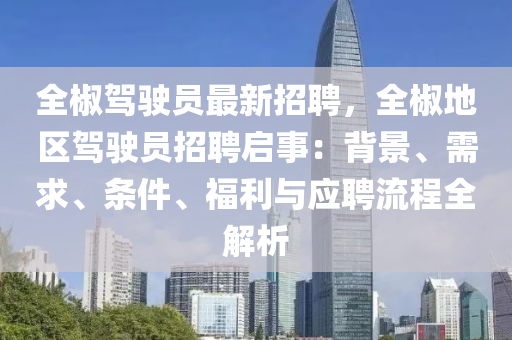 全椒驾驶员最新招聘，全椒地区驾驶员招聘启事：背景、需求、条件、福利与应聘流程全解析