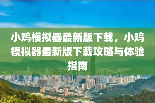 小鸡模拟器最新版下载，小鸡模拟器最新版下载攻略与体验指南