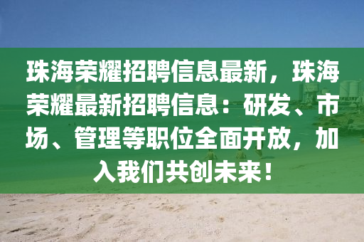 珠海荣耀招聘信息最新，珠海荣耀最新招聘信息：研发、市场、管理等职位全面开放，加入我们共创未来！