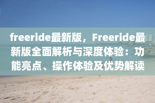 freeride最新版，Freeride最新版全面解析与深度体验：功能亮点、操作体验及优势解读