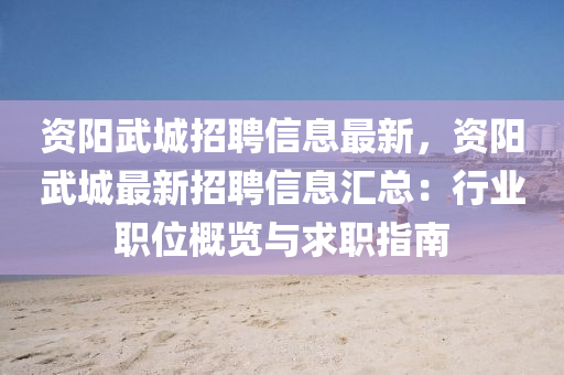资阳武城招聘信息最新，资阳武城最新招聘信息汇总：行业职位概览与求职指南