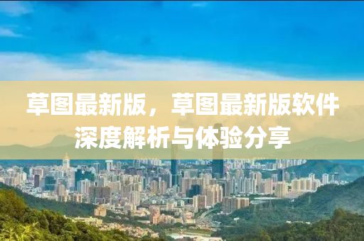 草图最新版，草图最新版软件深度解析与体验分享