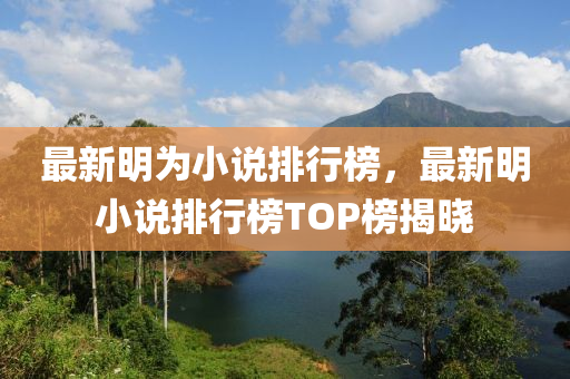 最新明为小说排行榜，最新明小说排行榜TOP榜揭晓