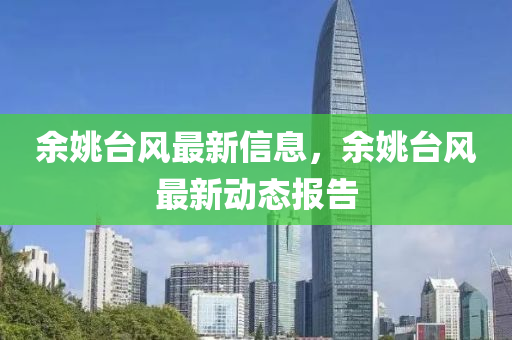 余姚台风最新信息，余姚台风最新动态报告