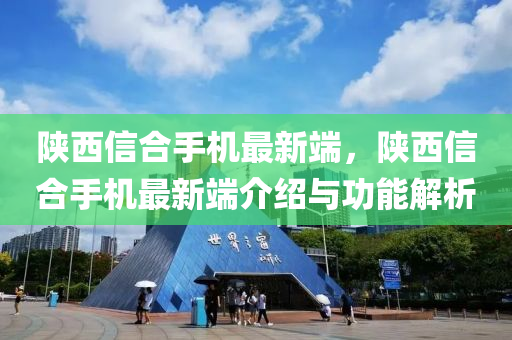 陕西信合手机最新端，陕西信合手机最新端介绍与功能解析
