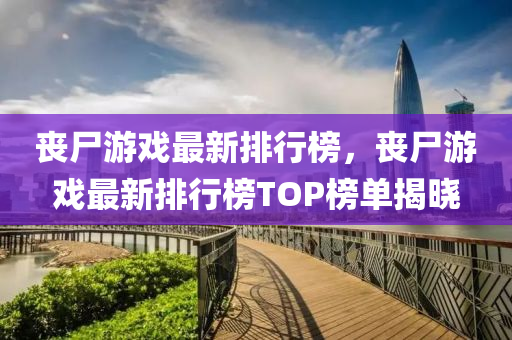 丧尸游戏最新排行榜，丧尸游戏最新排行榜TOP榜单揭晓