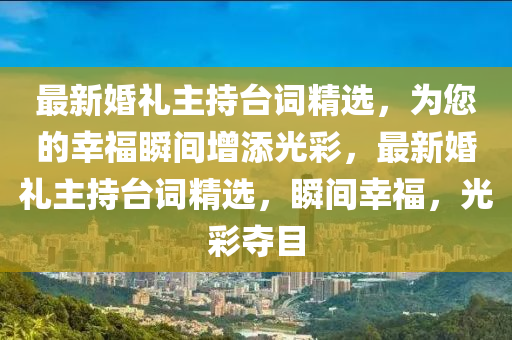 最新婚礼主持台词精选，为您的幸福瞬间增添光彩，最新婚礼主持台词精选，瞬间幸福，光彩夺目