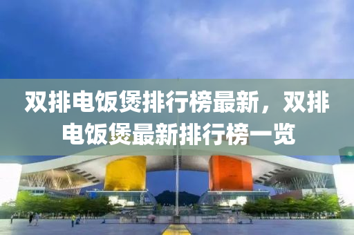 双排电饭煲排行榜最新，双排电饭煲最新排行榜一览