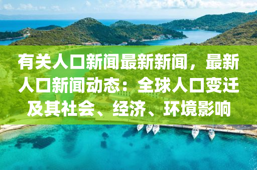 有关人口新闻最新新闻，最新人口新闻动态：全球人口变迁及其社会、经济、环境影响