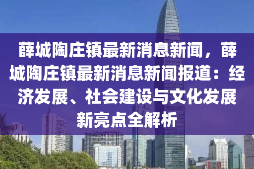 薛城陶庄镇最新消息新闻，薛城陶庄镇最新消息新闻报道：经济发展、社会建设与文化发展新亮点全解析