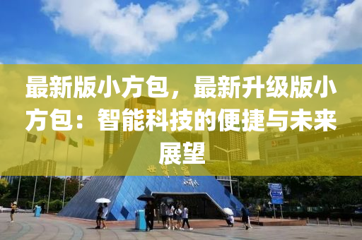 最新版小方包，最新升级版小方包：智能科技的便捷与未来展望