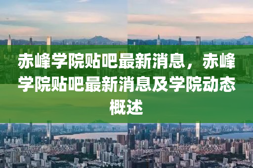 赤峰学院贴吧最新消息，赤峰学院贴吧最新消息及学院动态概述