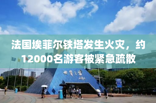 法国埃菲尔铁塔发生火灾，约12000名游客被紧急疏散