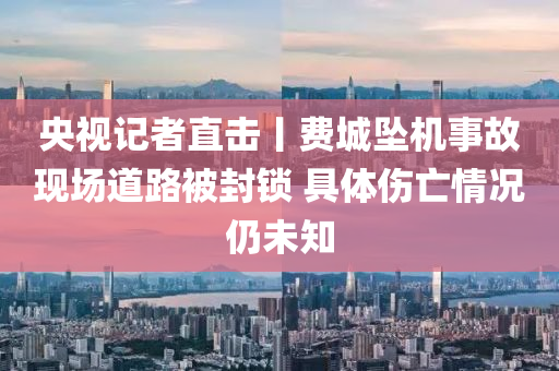 央视记者直击丨费城坠机事故现场道路被封锁 具体伤亡情况仍未知