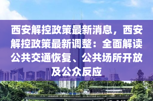 西安解控政策最新消息，西安解控政策最新调整：全面解读公共交通恢复、公共场所开放及公众反应