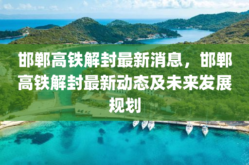 邯郸高铁解封最新消息，邯郸高铁解封最新动态及未来发展规划