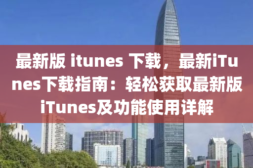 最新版 itunes 下载，最新iTunes下载指南：轻松获取最新版iTunes及功能使用详解