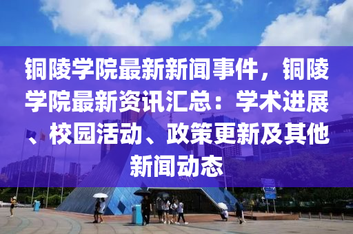 铜陵学院最新新闻事件，铜陵学院最新资讯汇总：学术进展、校园活动、政策更新及其他新闻动态